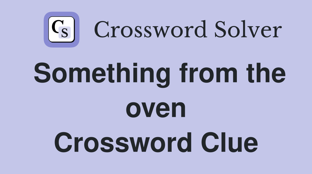 Something from the oven Crossword Clue