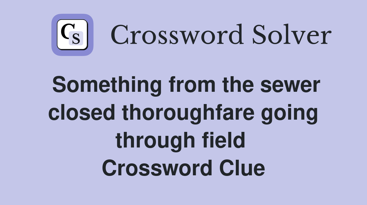 Something from the sewer closed thoroughfare going through field  Crossword Clue
