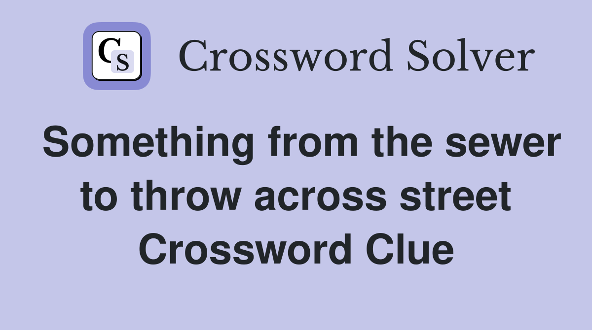 Something from the sewer to throw across street Crossword Clue