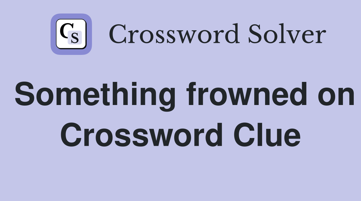Something frowned on Crossword Clue