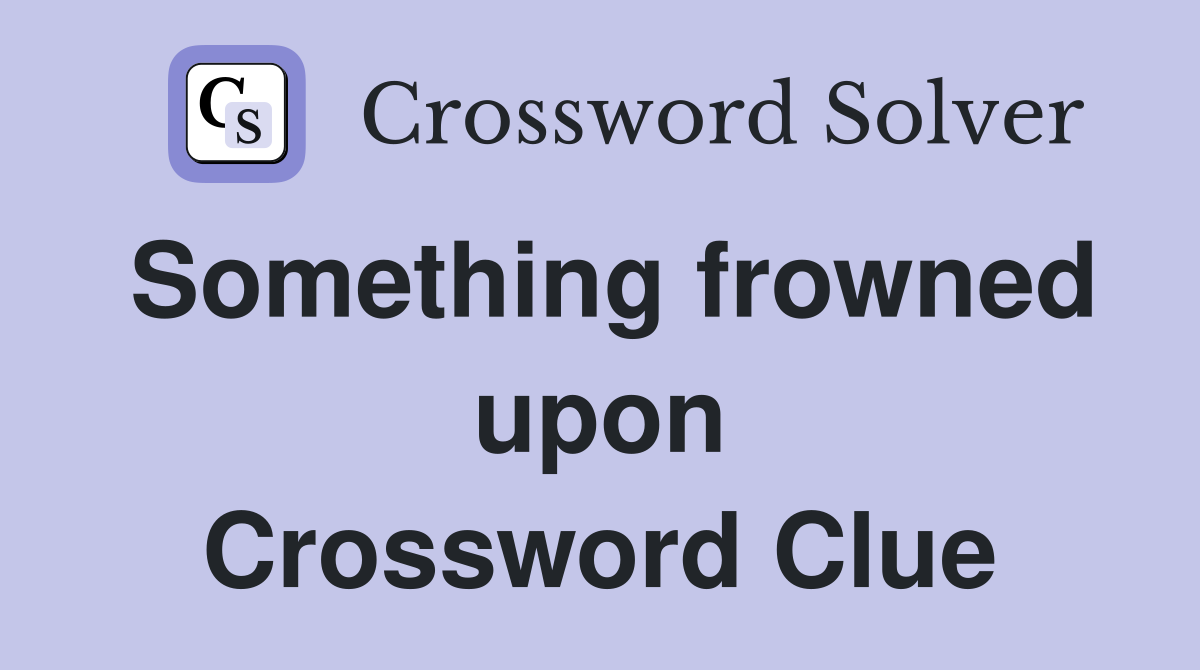 Something frowned upon Crossword Clue