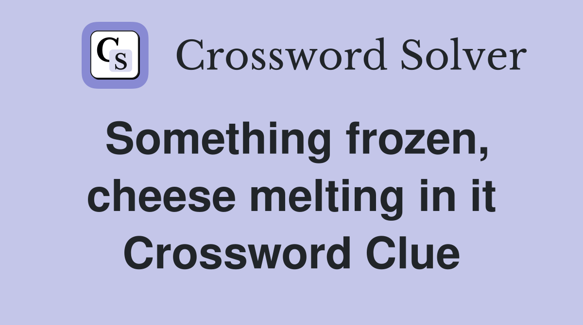 Something frozen, cheese melting in it Crossword Clue