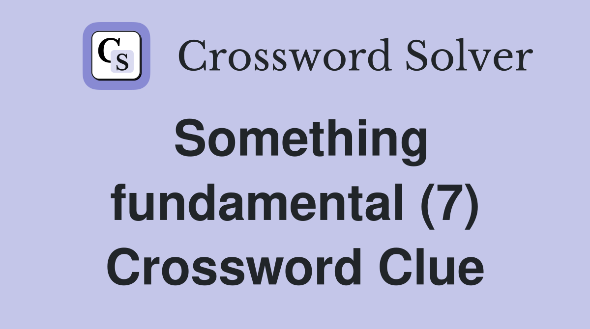 Something fundamental (7) Crossword Clue