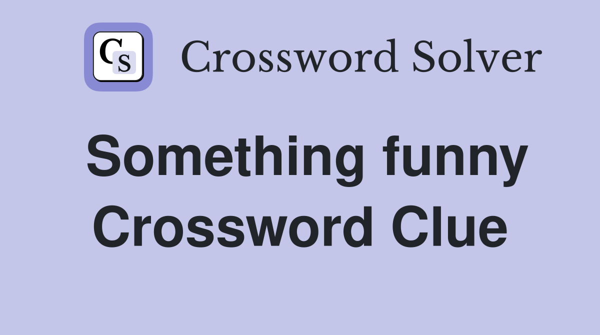 Something funny Crossword Clue