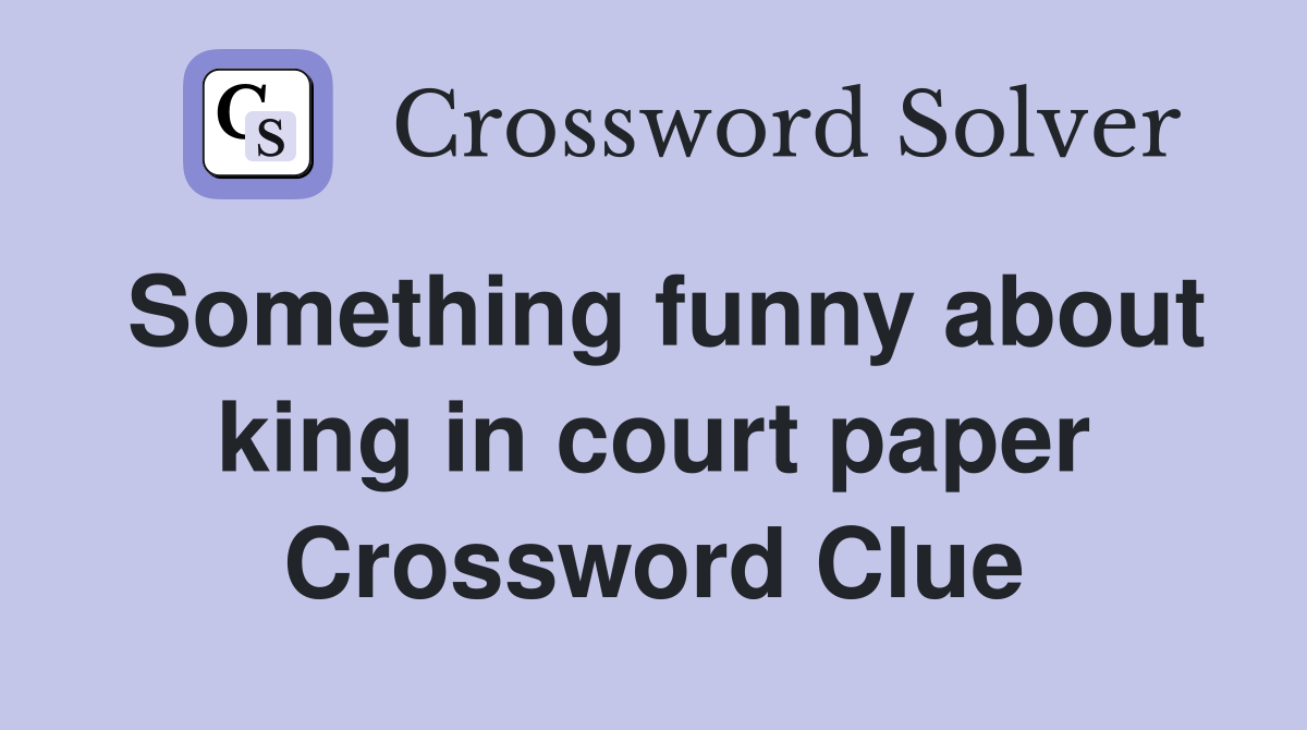 Something funny about king in court paper Crossword Clue