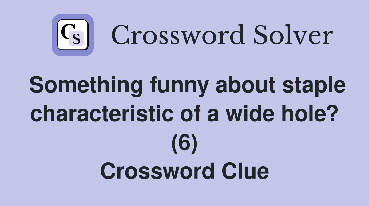 Something funny about staple characteristic of a wide hole? (6) Crossword Clue