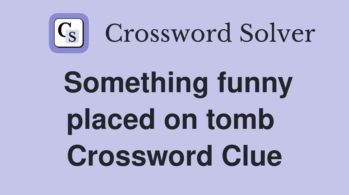 Something funny placed on tomb  Crossword Clue