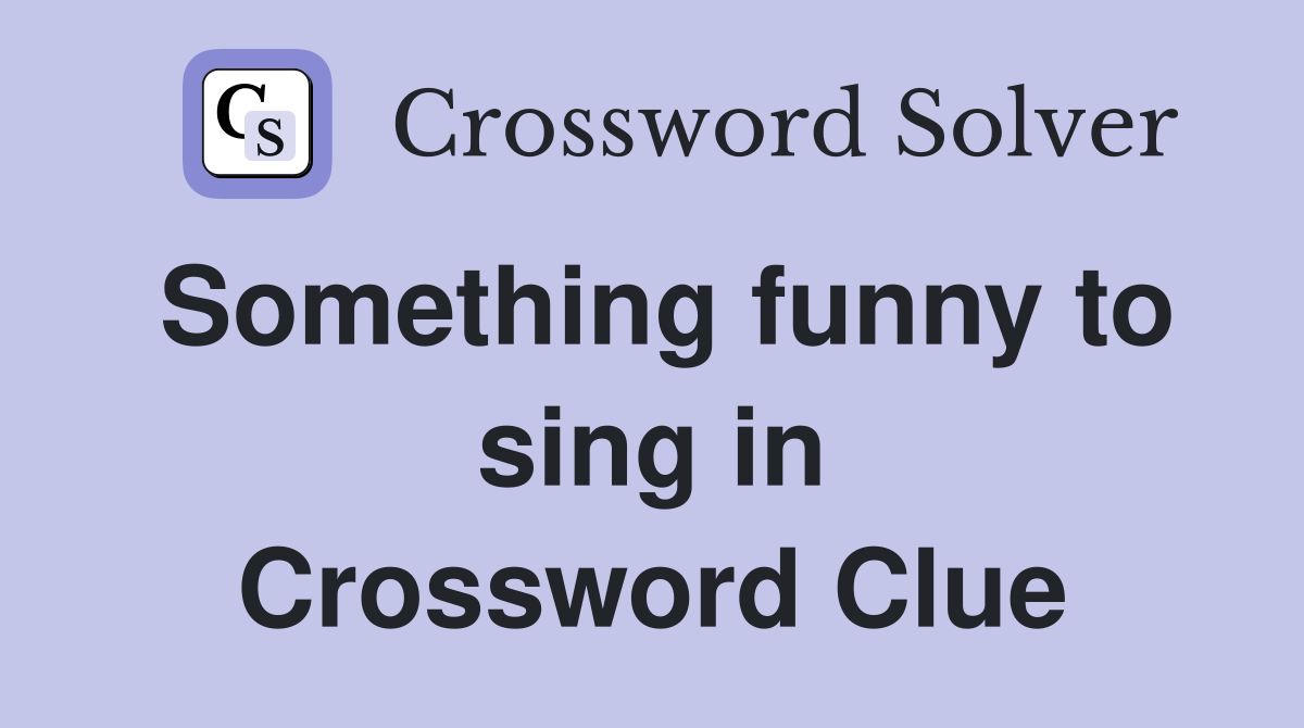 Something funny to sing in Crossword Clue