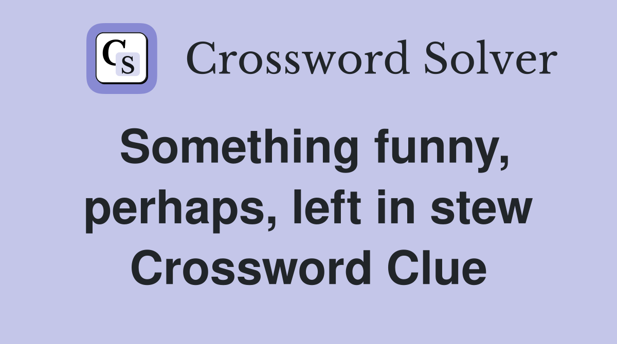 Something funny, perhaps, left in stew Crossword Clue