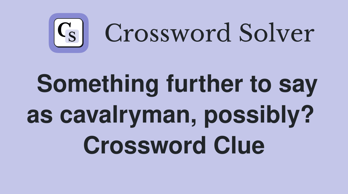 Something further to say as cavalryman, possibly?  Crossword Clue