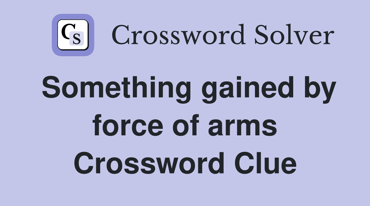 Something gained by force of arms Crossword Clue