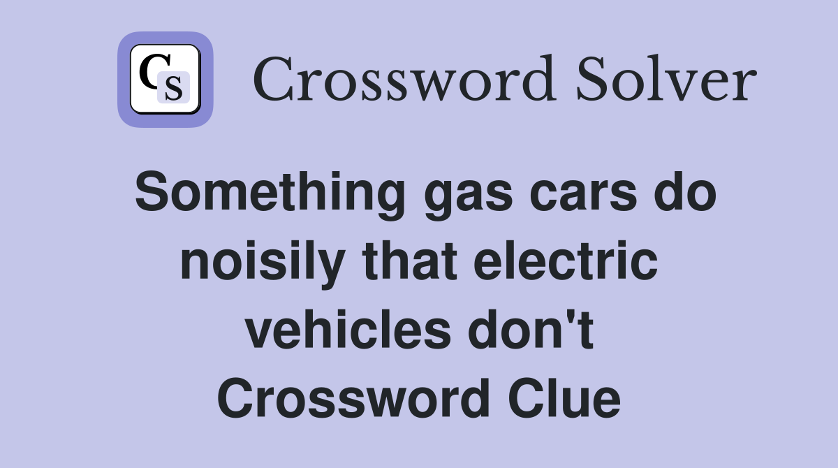 Something gas cars do noisily that electric vehicles don't Crossword Clue