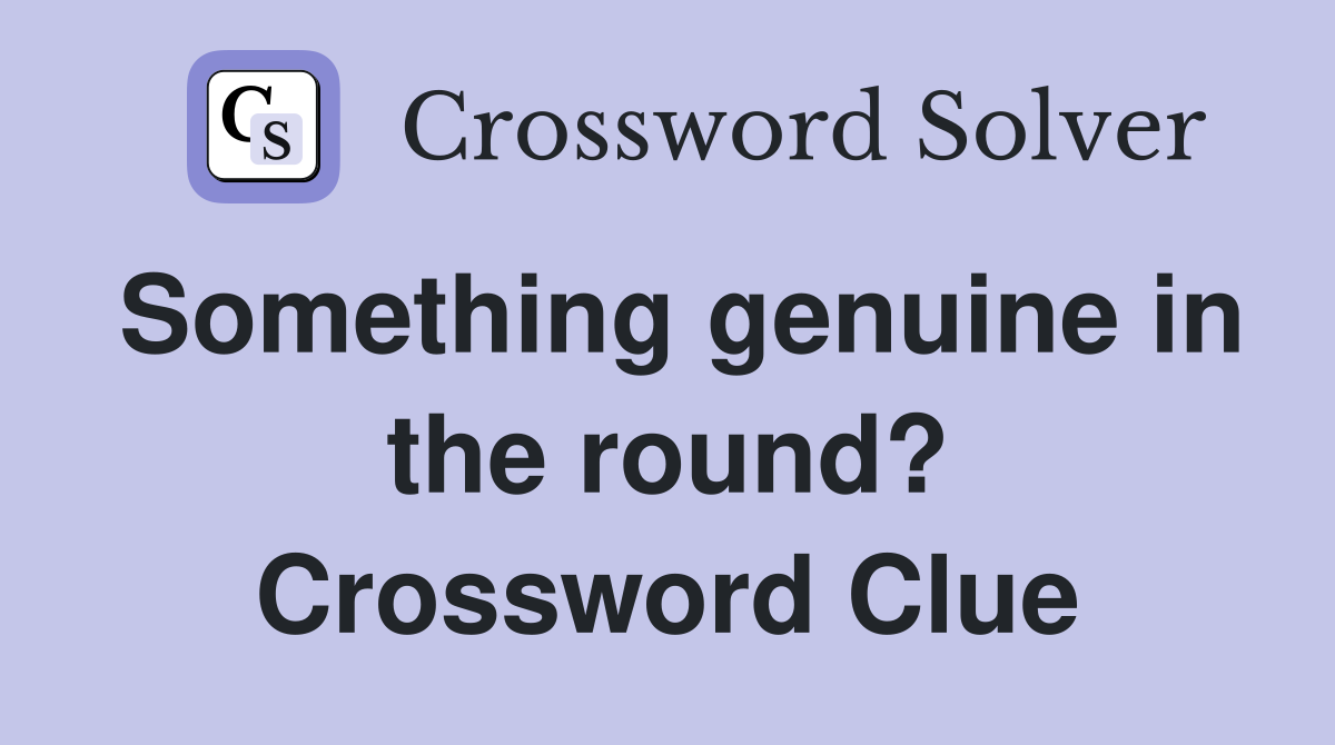 Something genuine in the round? Crossword Clue