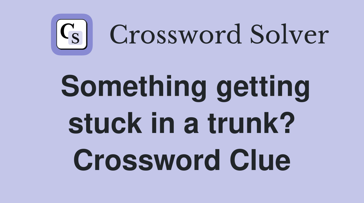Something getting stuck in a trunk? Crossword Clue