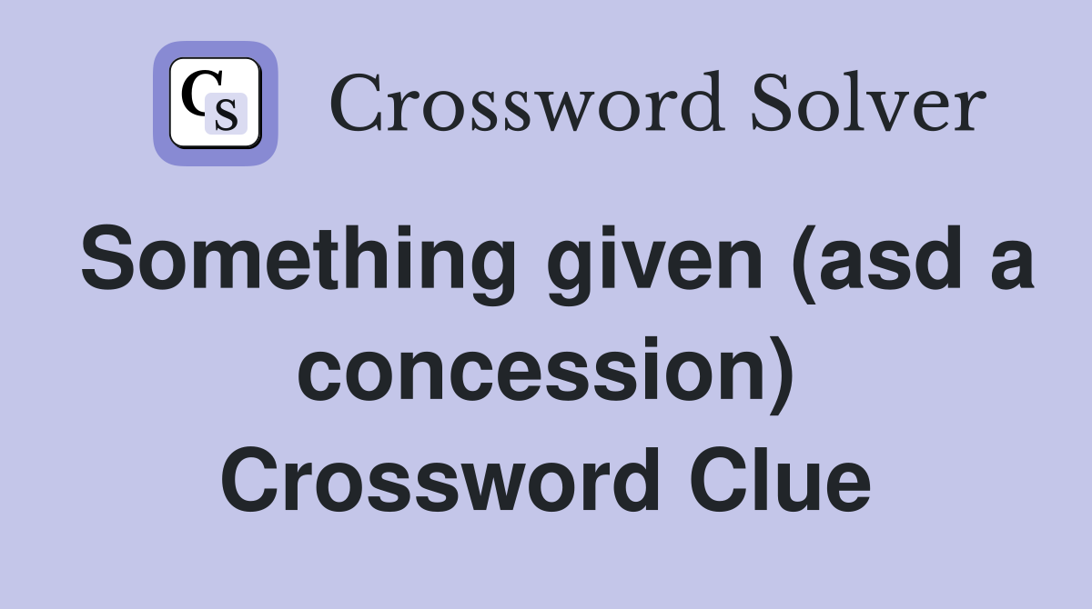 Something given (asd a concession) Crossword Clue