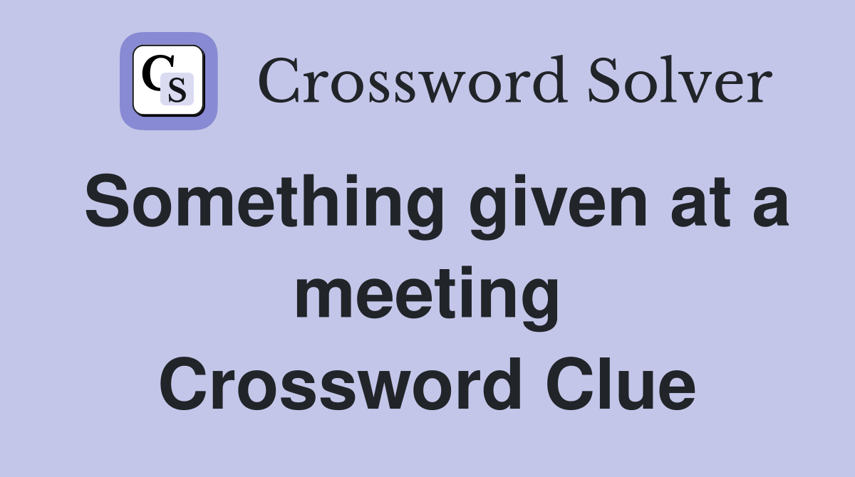 Something given at a meeting Crossword Clue