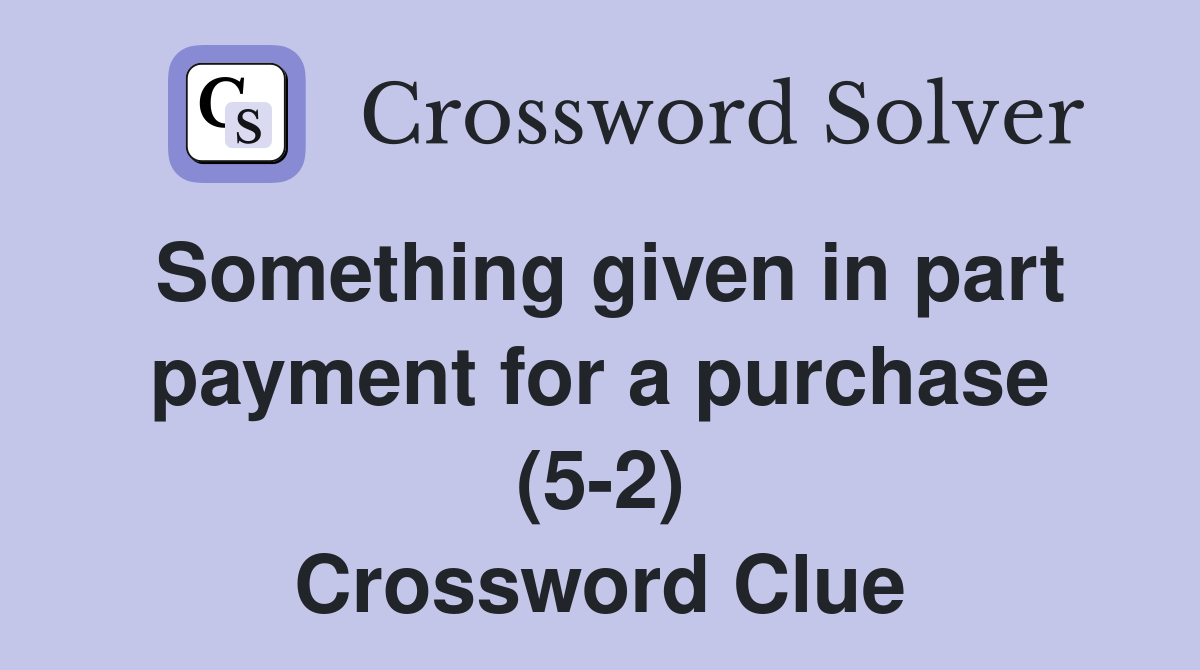 Something given in part payment for a purchase (5-2) Crossword Clue