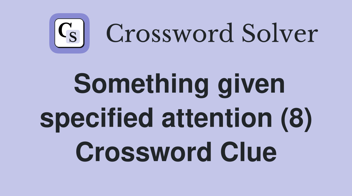 Something given specified attention (8) Crossword Clue