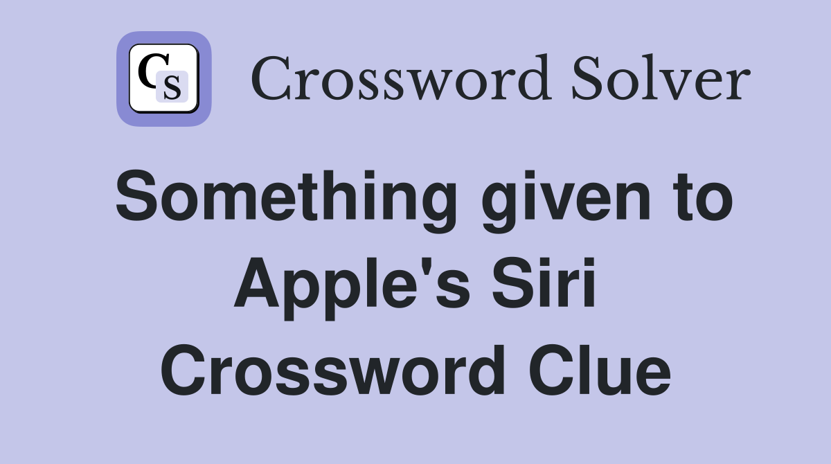 Something given to Apple's Siri Crossword Clue