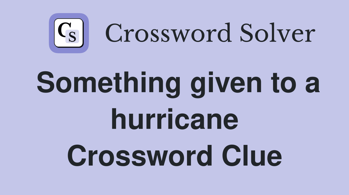 Something given to a hurricane Crossword Clue