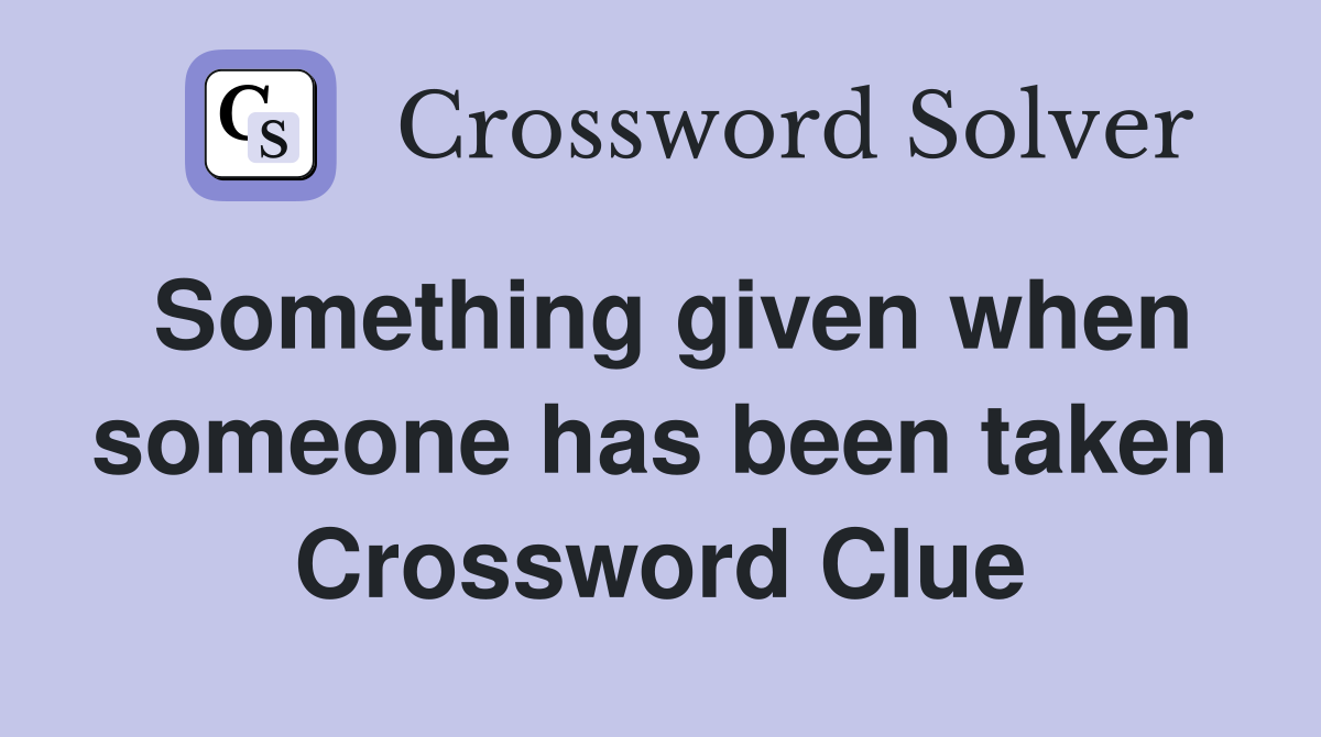Something given when someone has been taken Crossword Clue