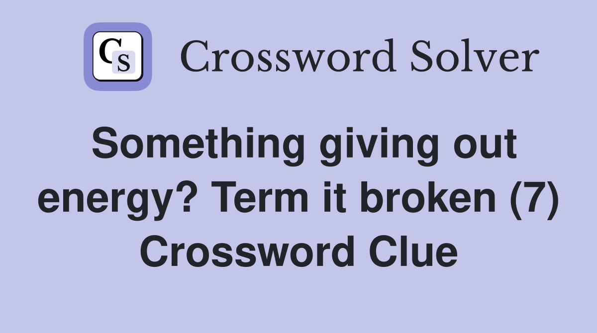 Something giving out energy? Term it broken (7) Crossword Clue