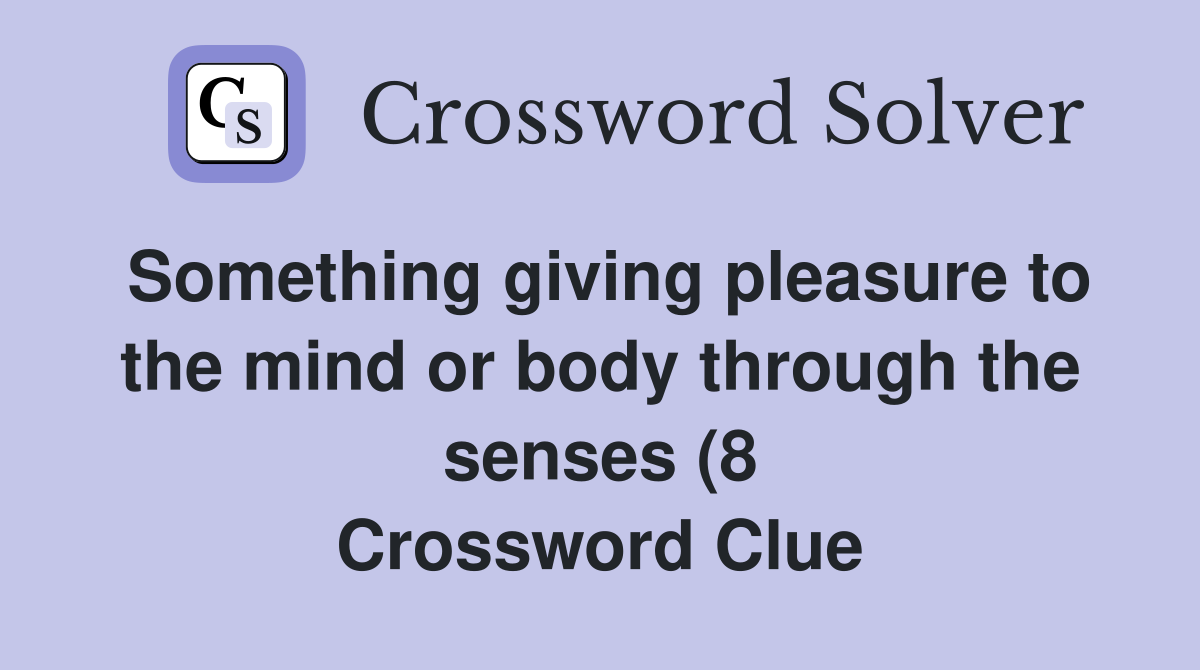 Something giving pleasure to the mind or body through the senses (8 Something giving pleasure to the mind or body through the senses (8