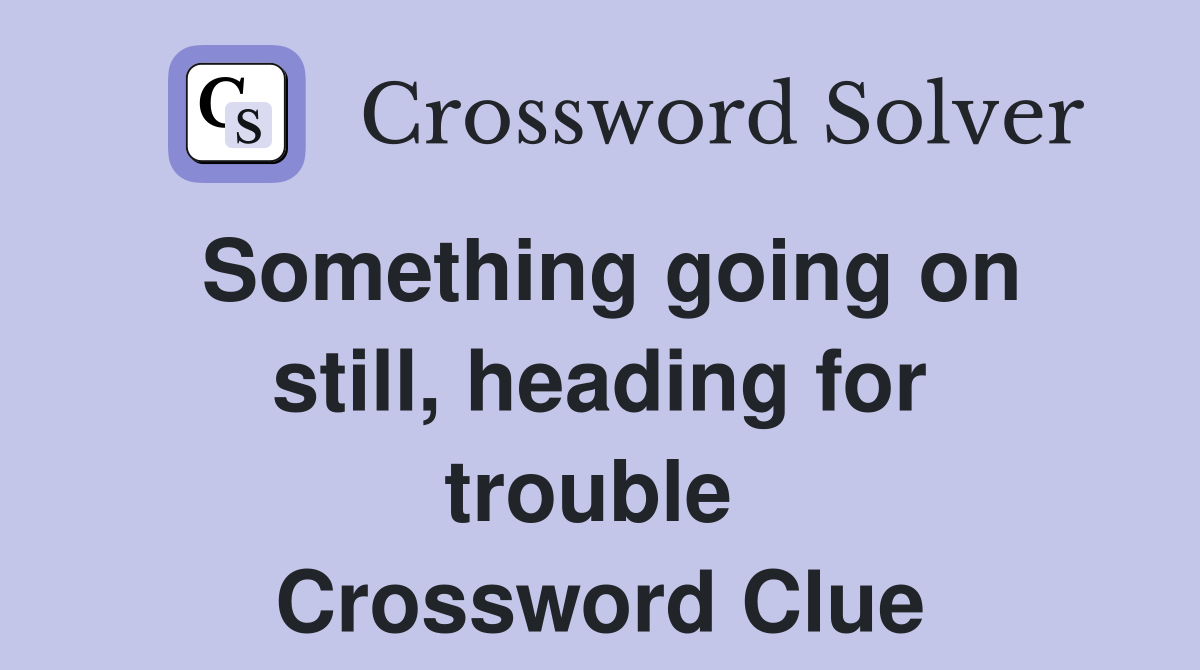 Something going on still, heading for trouble  Crossword Clue