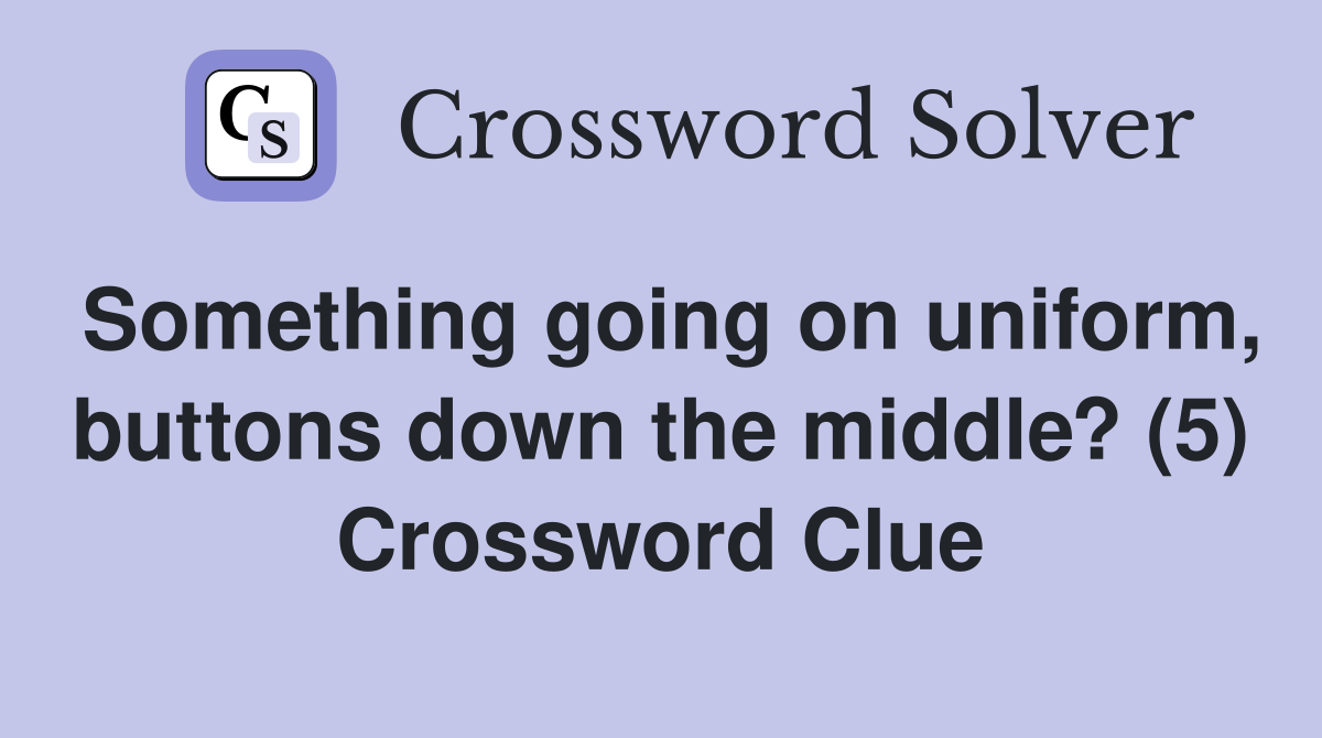 Something going on uniform, buttons down the middle? (5) Crossword Clue