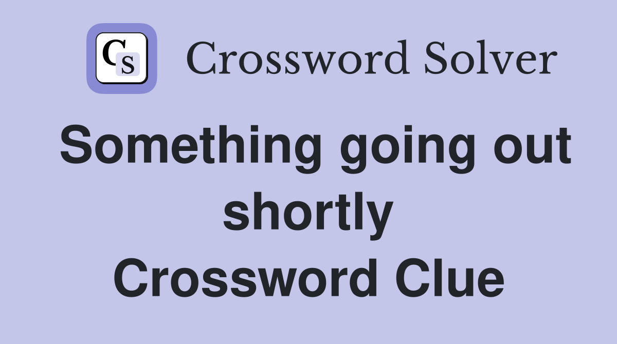 Something going out shortly Crossword Clue