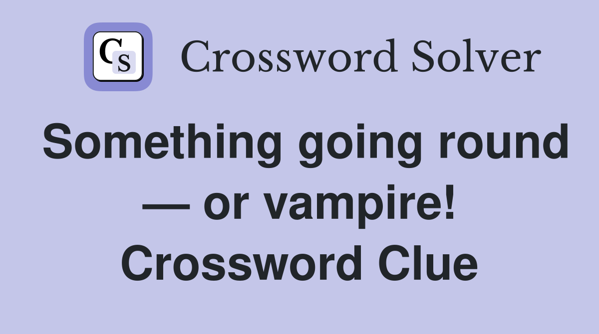 Something going round — or vampire! Crossword Clue