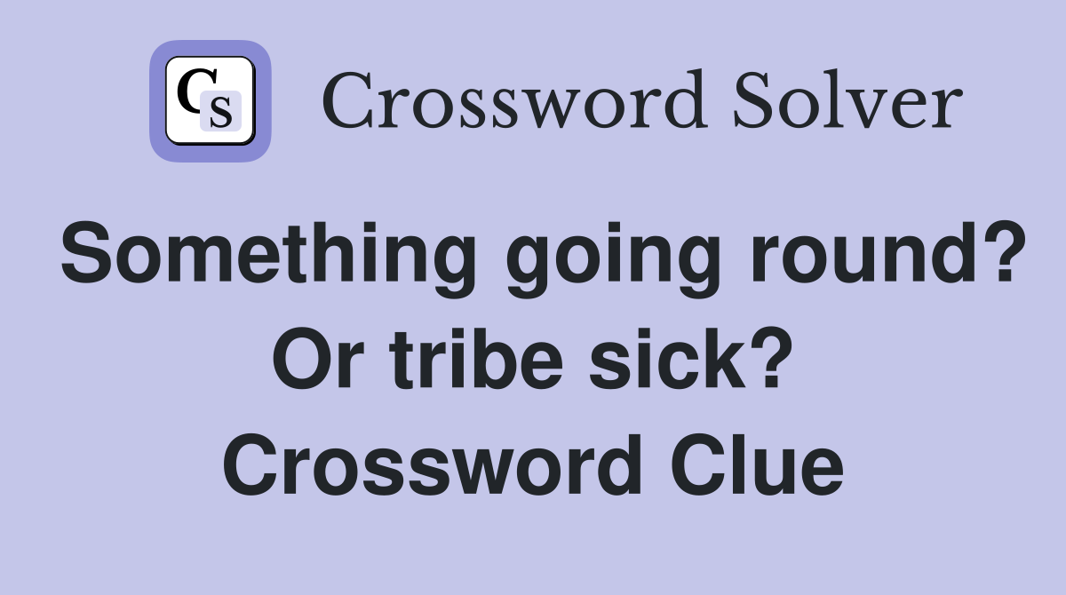 Something going round? Or tribe sick? Crossword Clue
