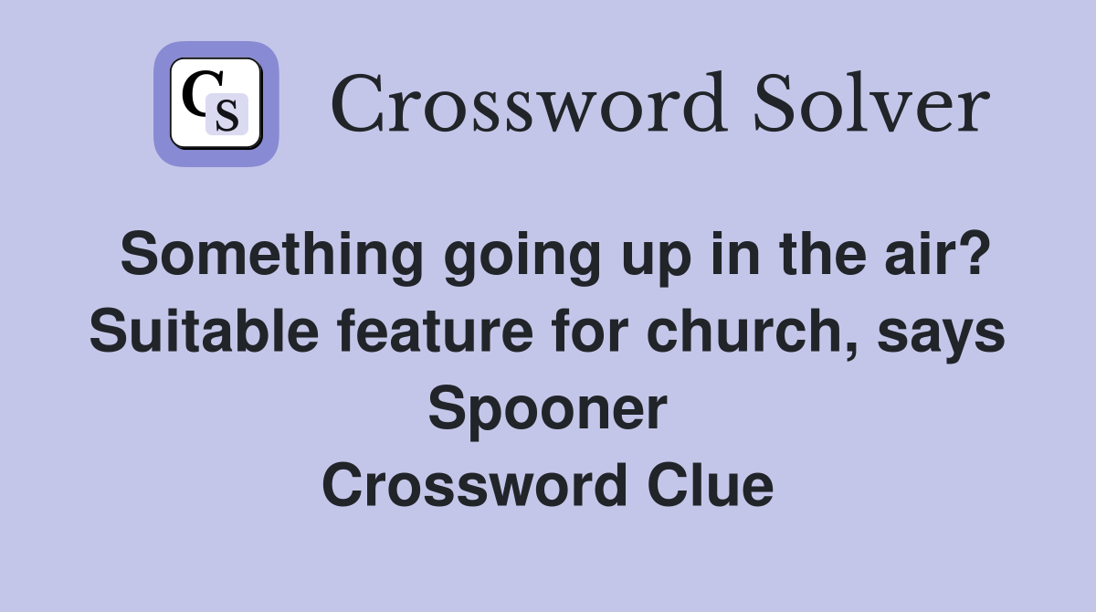Something going up in the air? Suitable feature for church, says Spooner Crossword Clue