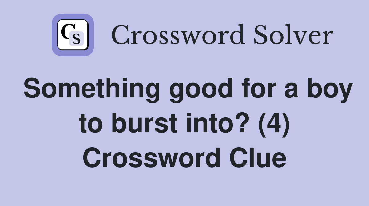 Something good for a boy to burst into? (4) Crossword Clue