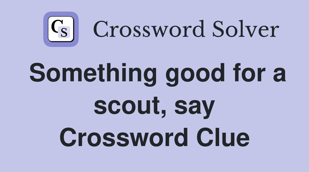 Something good for a scout, say Crossword Clue