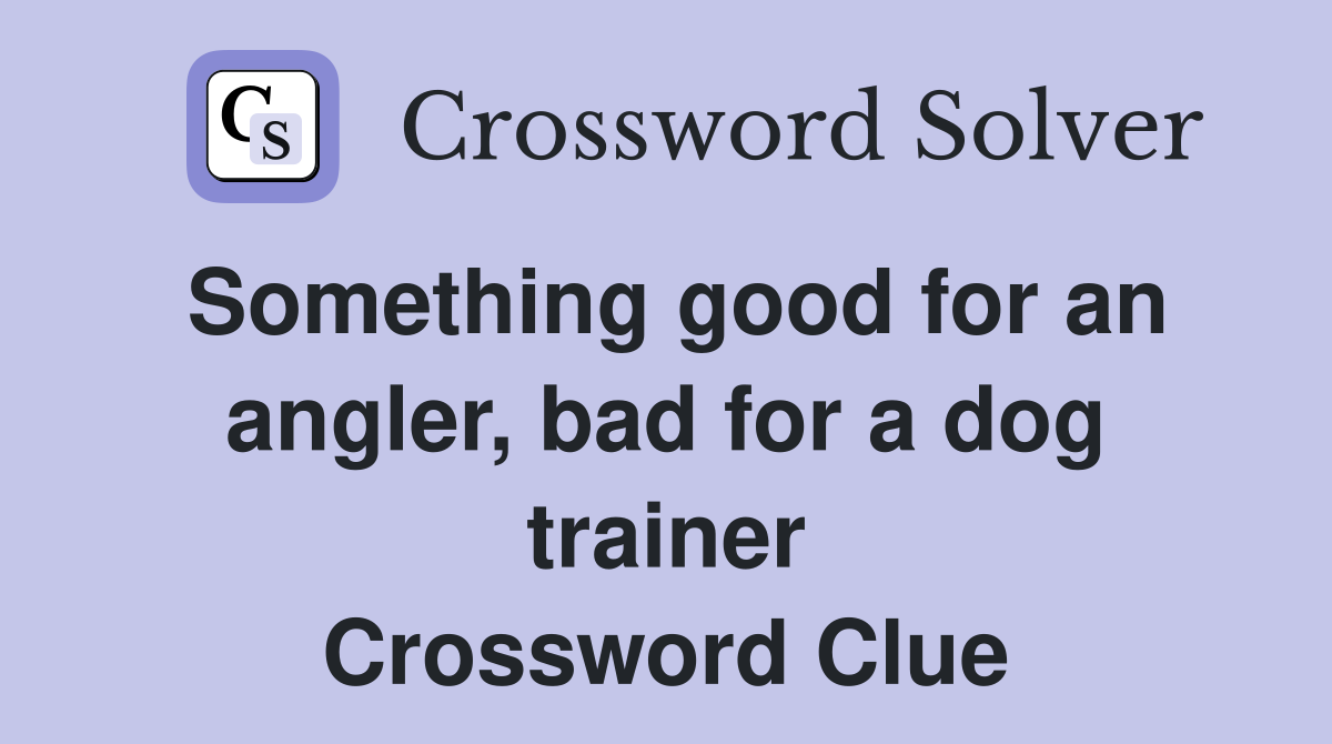 Something good for an angler, bad for a dog trainer Crossword Clue