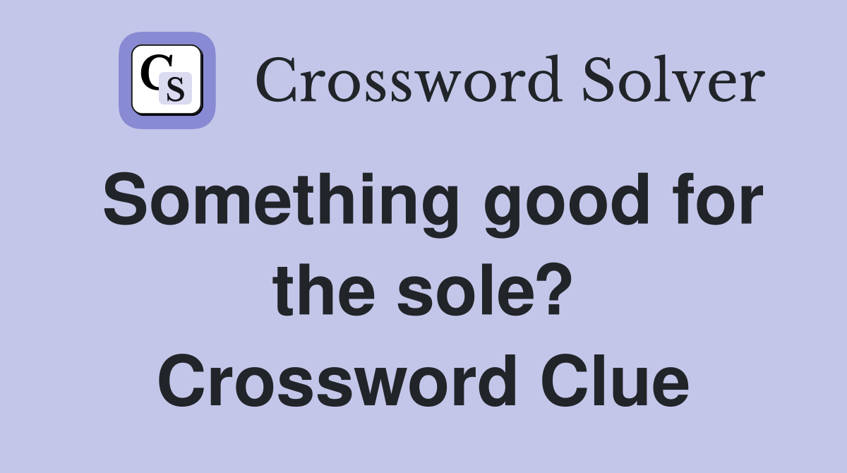 Something good for the sole? Crossword Clue