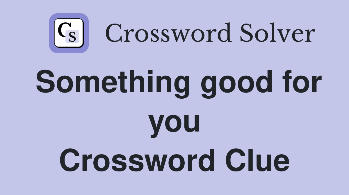 Something good for you Crossword Clue