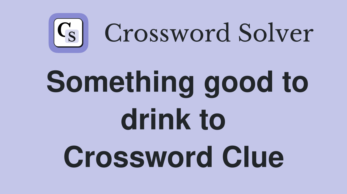 Something good to drink to Crossword Clue