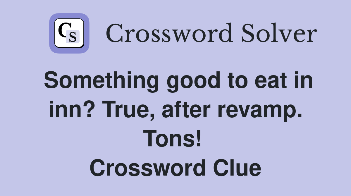 Something good to eat in inn? True, after revamp. Tons!  Crossword Clue