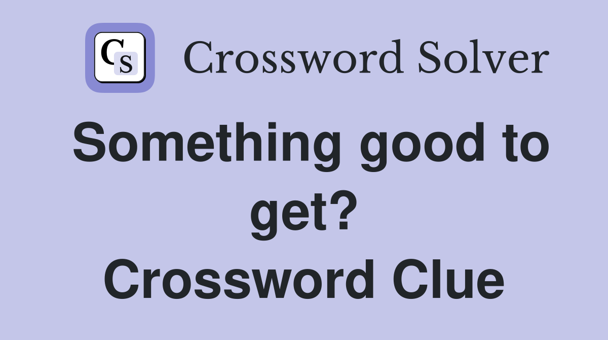 Something good to get? Crossword Clue