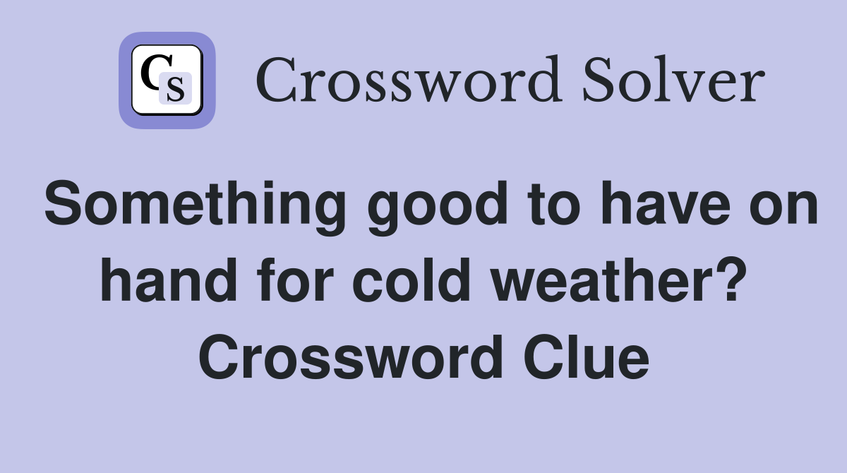 Something good to have on hand for cold weather? Crossword Clue