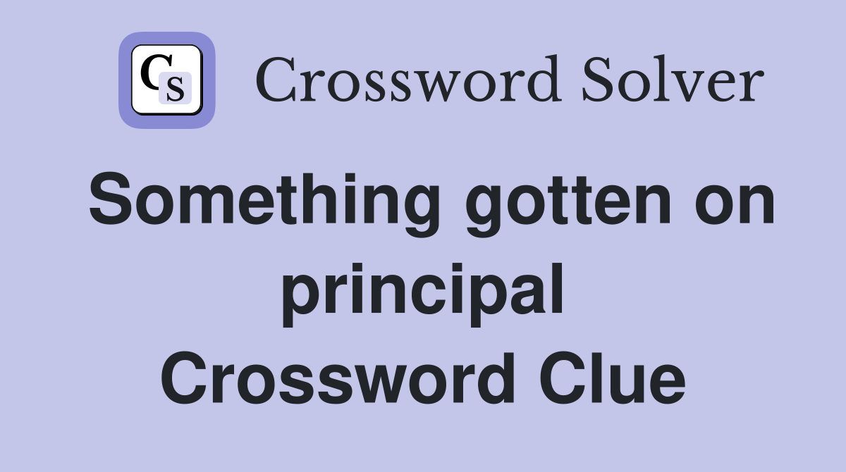 Something gotten on principal Crossword Clue