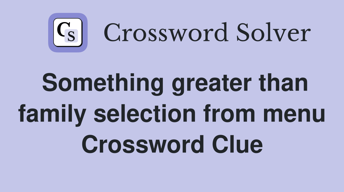 Something greater than family selection from menu Crossword Clue