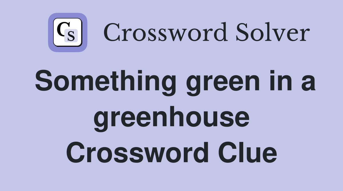 Something green in a greenhouse Crossword Clue