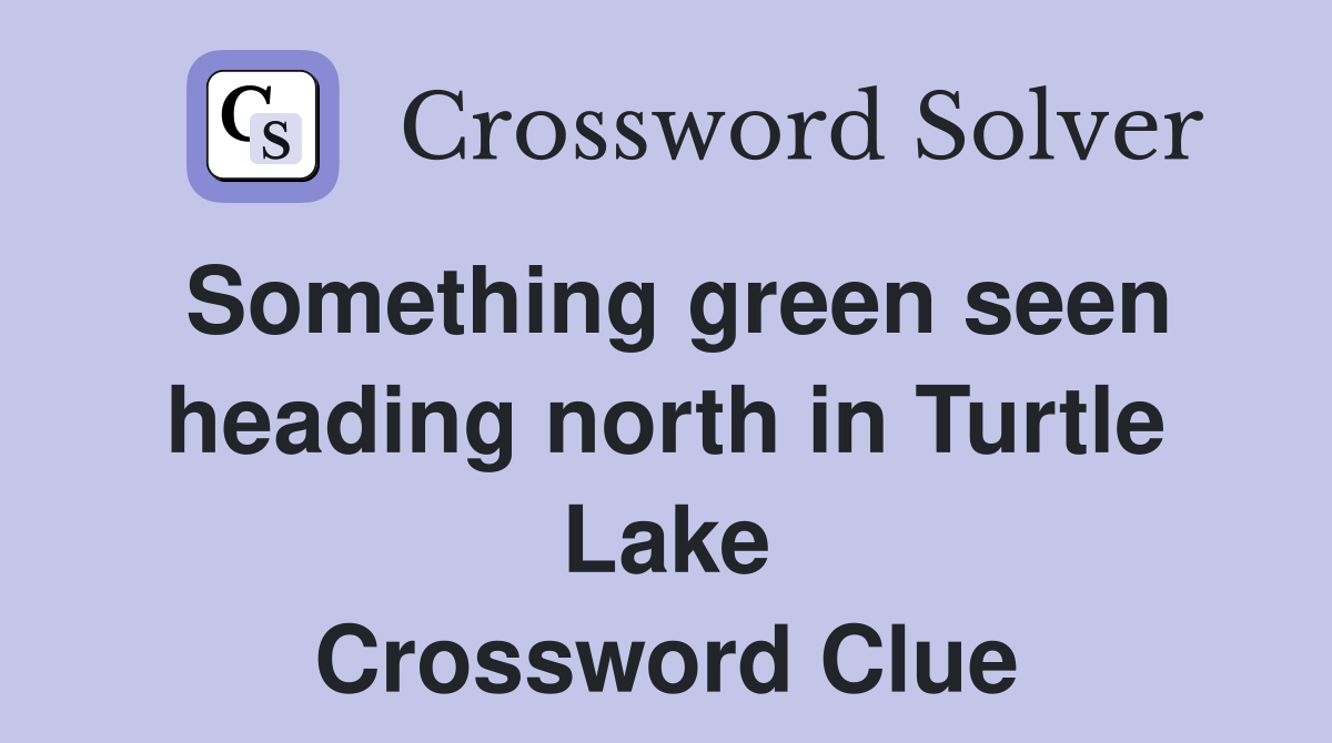 Something green seen heading north in Turtle Lake Crossword Clue