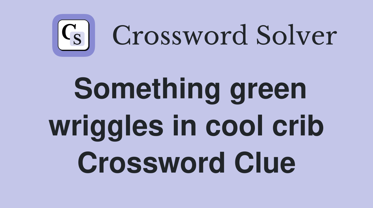 Something green wriggles in cool crib Crossword Clue