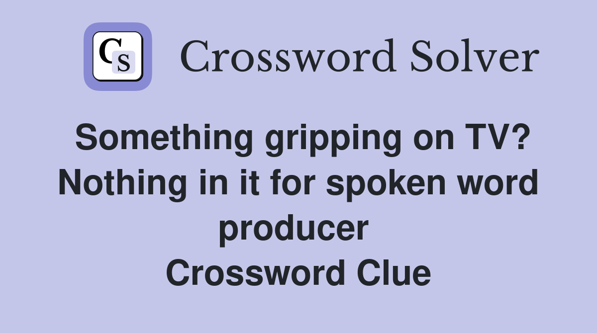 Something gripping on TV? Nothing in it for spoken word producer  Crossword Clue
