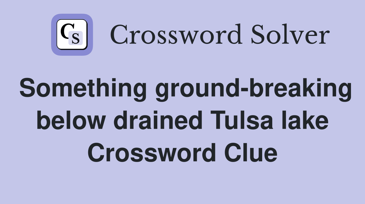 Something ground-breaking below drained Tulsa lake Crossword Clue