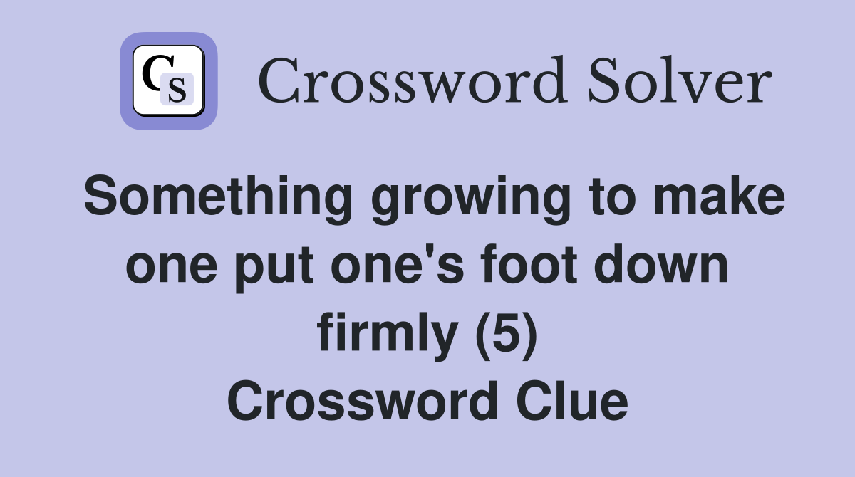 Something growing to make one put one's foot down firmly (5) Crossword Clue